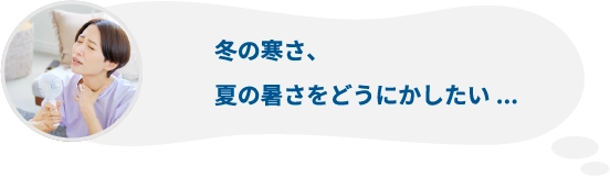 冬の寒さ、夏の暑さをどうにかしたい...